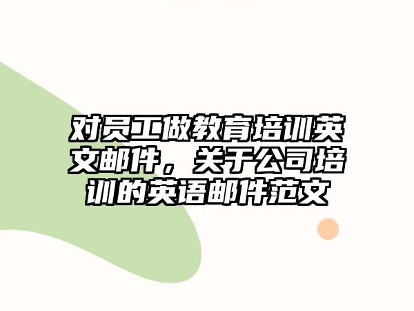 對員工做教育培訓英文郵件，關(guān)于公司培訓的英語郵件范文