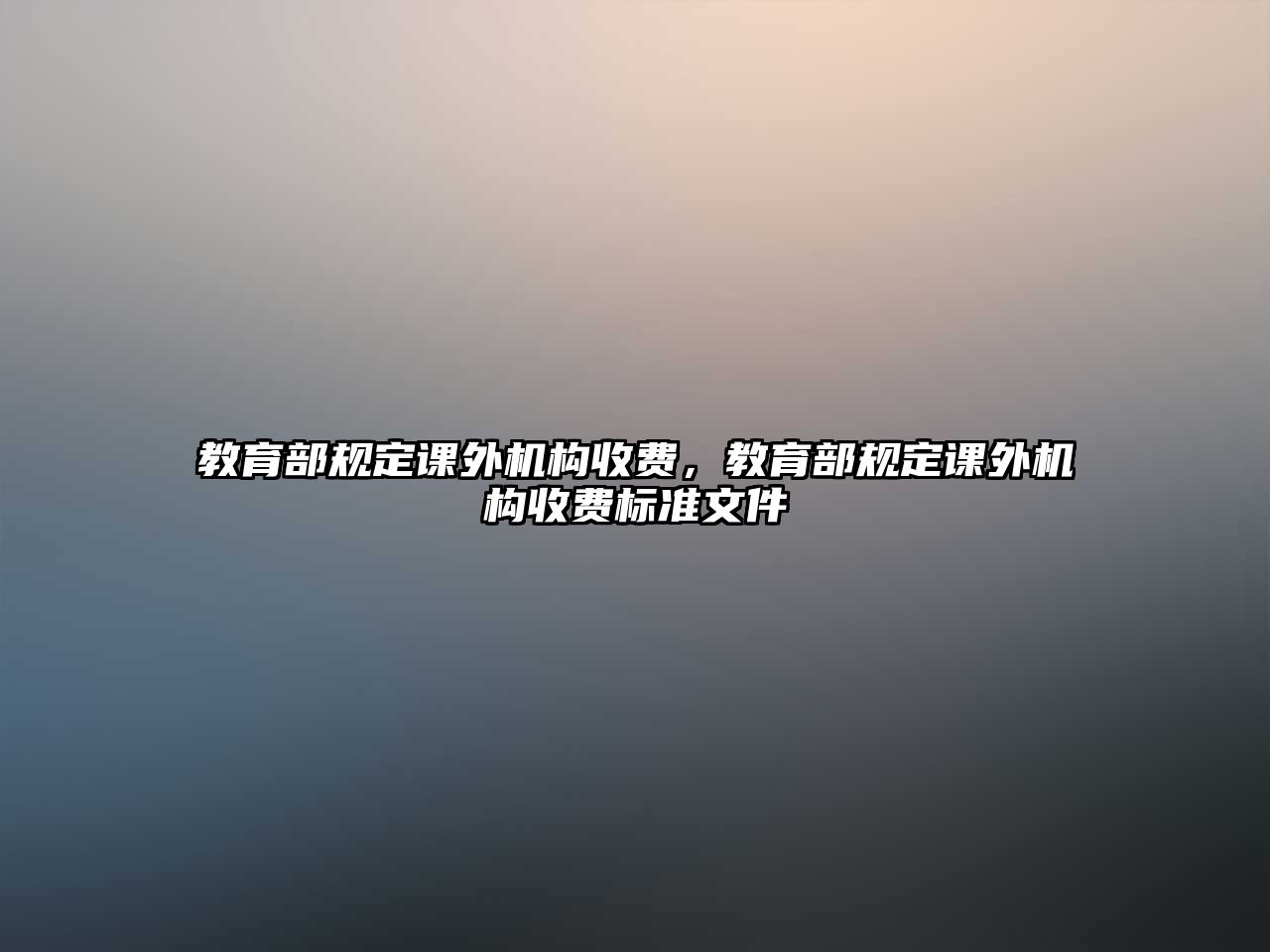 教育部規(guī)定課外機構收費，教育部規(guī)定課外機構收費標準文件