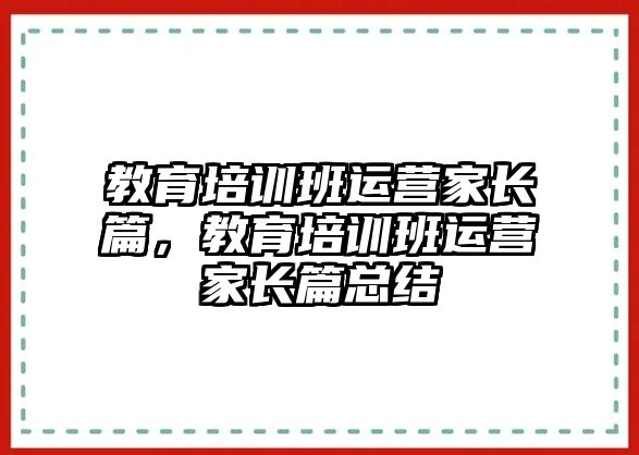 教育培訓(xùn)班運營家長篇，教育培訓(xùn)班運營家長篇總結(jié)