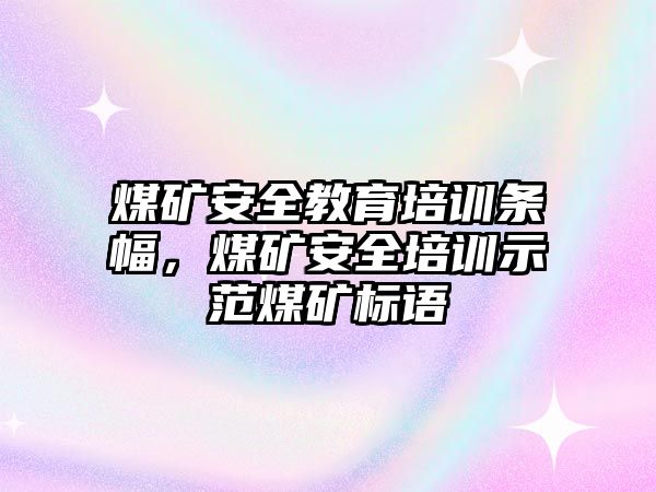 煤礦安全教育培訓條幅，煤礦安全培訓示范煤礦標語