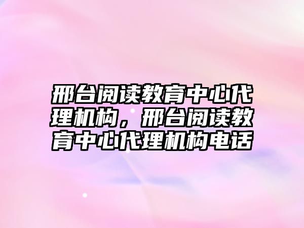 邢臺閱讀教育中心代理機構(gòu)，邢臺閱讀教育中心代理機構(gòu)電話