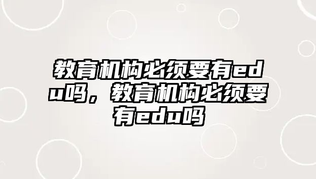 教育機構(gòu)必須要有edu嗎，教育機構(gòu)必須要有edu嗎