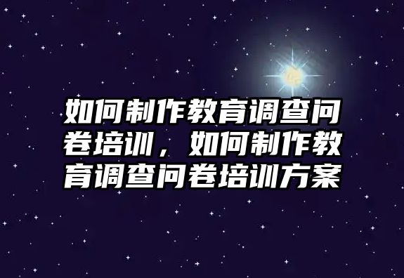 如何制作教育調(diào)查問卷培訓(xùn)，如何制作教育調(diào)查問卷培訓(xùn)方案