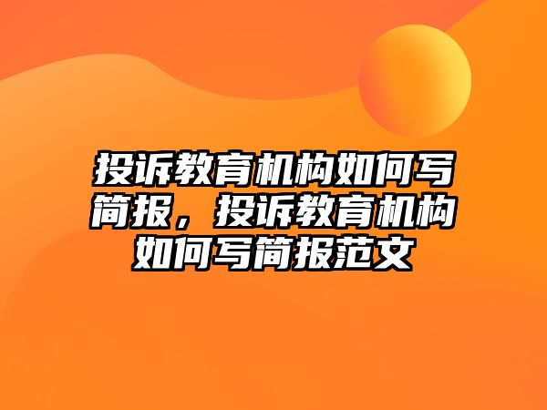 投訴教育機(jī)構(gòu)如何寫簡(jiǎn)報(bào)，投訴教育機(jī)構(gòu)如何寫簡(jiǎn)報(bào)范文