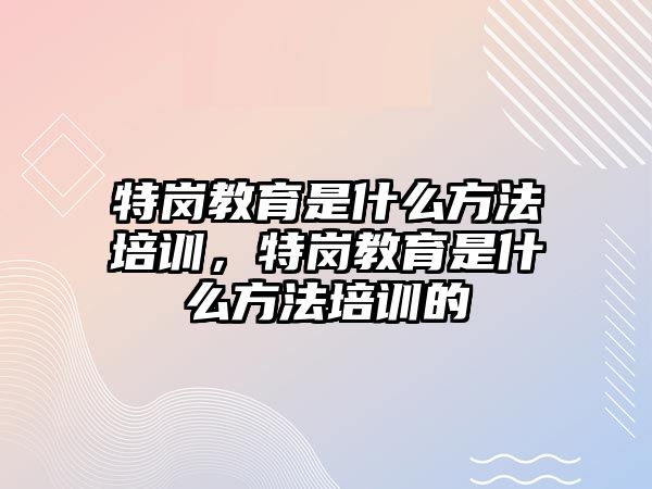 特崗教育是什么方法培訓(xùn)，特崗教育是什么方法培訓(xùn)的