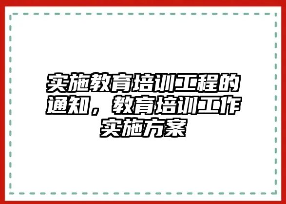 實施教育培訓(xùn)工程的通知，教育培訓(xùn)工作實施方案