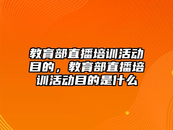 教育部直播培訓活動目的，教育部直播培訓活動目的是什么