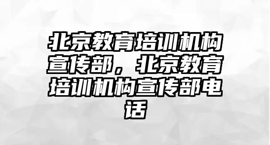 北京教育培訓(xùn)機(jī)構(gòu)宣傳部，北京教育培訓(xùn)機(jī)構(gòu)宣傳部電話