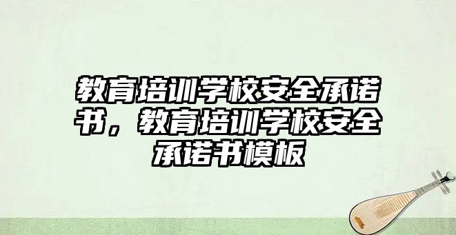 教育培訓學校安全承諾書，教育培訓學校安全承諾書模板