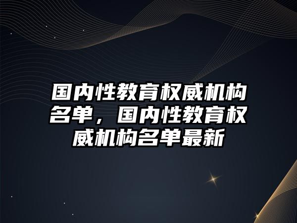 國內性教育權威機構名單，國內性教育權威機構名單最新