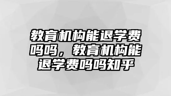 教育機構(gòu)能退學(xué)費嗎嗎，教育機構(gòu)能退學(xué)費嗎嗎知乎