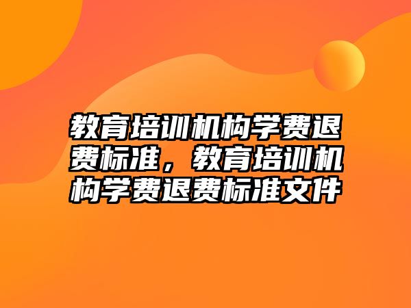 教育培訓機構學費退費標準，教育培訓機構學費退費標準文件