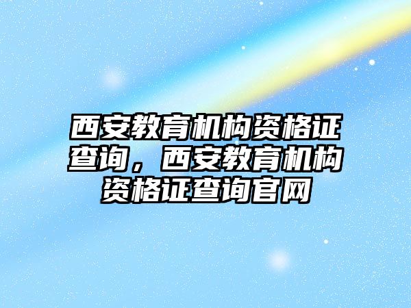 西安教育機(jī)構(gòu)資格證查詢，西安教育機(jī)構(gòu)資格證查詢官網(wǎng)