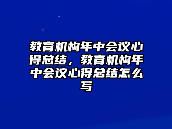 教育機構(gòu)年中會議心得總結(jié)，教育機構(gòu)年中會議心得總結(jié)怎么寫