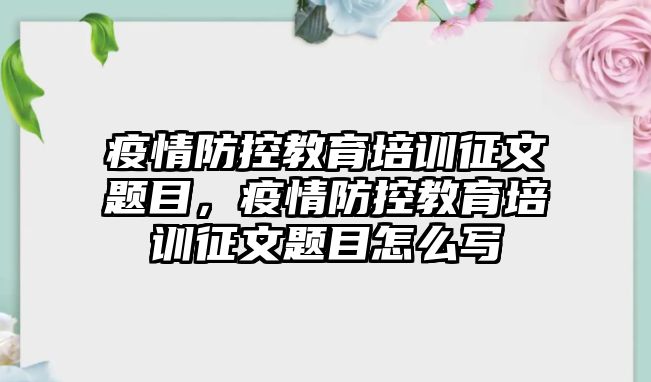 疫情防控教育培訓(xùn)征文題目，疫情防控教育培訓(xùn)征文題目怎么寫