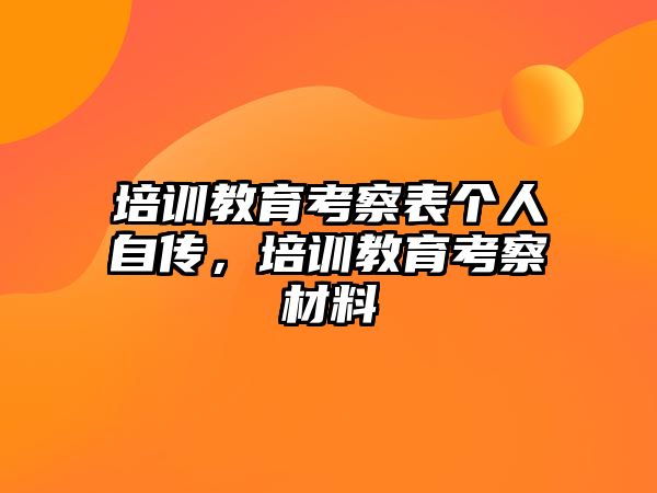 培訓教育考察表個人自傳，培訓教育考察材料