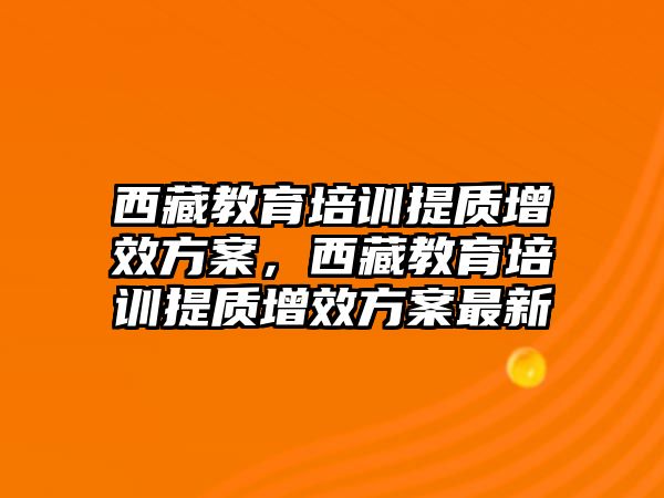 西藏教育培訓提質增效方案，西藏教育培訓提質增效方案最新