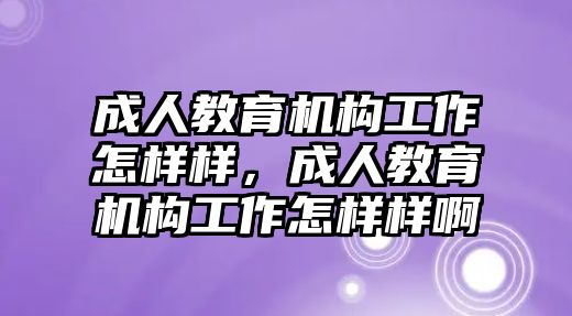 成人教育機(jī)構(gòu)工作怎樣樣，成人教育機(jī)構(gòu)工作怎樣樣啊