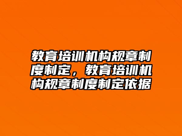 教育培訓機構規(guī)章制度制定，教育培訓機構規(guī)章制度制定依據