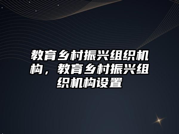 教育鄉(xiāng)村振興組織機(jī)構(gòu)，教育鄉(xiāng)村振興組織機(jī)構(gòu)設(shè)置