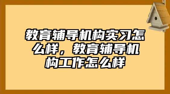 教育輔導機構實習怎么樣，教育輔導機構工作怎么樣