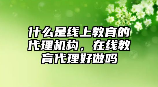 什么是線上教育的代理機構(gòu)，在線教育代理好做嗎