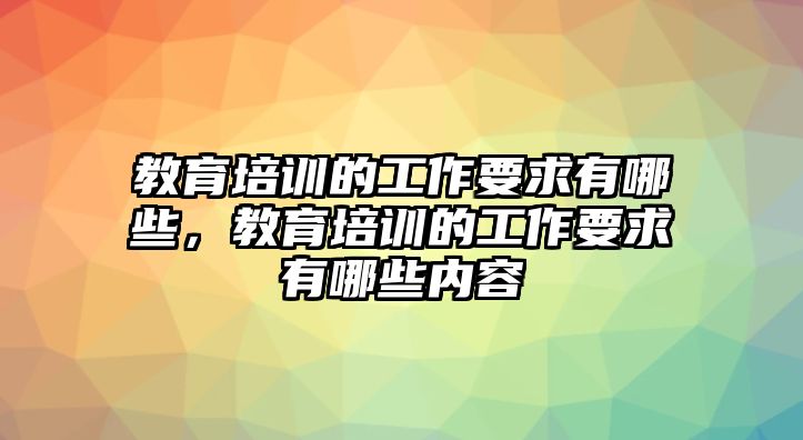 教育培訓(xùn)的工作要求有哪些，教育培訓(xùn)的工作要求有哪些內(nèi)容