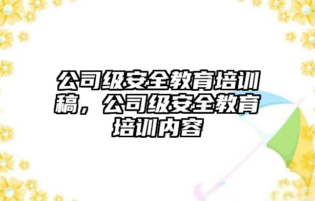 公司級(jí)安全教育培訓(xùn)稿，公司級(jí)安全教育培訓(xùn)內(nèi)容