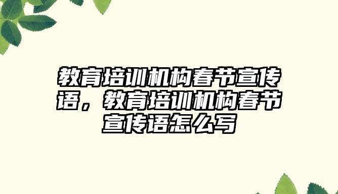 教育培訓機構(gòu)春節(jié)宣傳語，教育培訓機構(gòu)春節(jié)宣傳語怎么寫