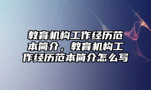 教育機(jī)構(gòu)工作經(jīng)歷范本簡(jiǎn)介，教育機(jī)構(gòu)工作經(jīng)歷范本簡(jiǎn)介怎么寫(xiě)