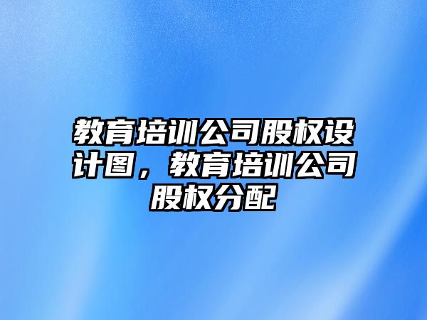 教育培訓(xùn)公司股權(quán)設(shè)計(jì)圖，教育培訓(xùn)公司股權(quán)分配