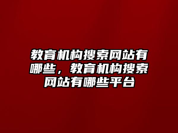 教育機(jī)構(gòu)搜索網(wǎng)站有哪些，教育機(jī)構(gòu)搜索網(wǎng)站有哪些平臺(tái)