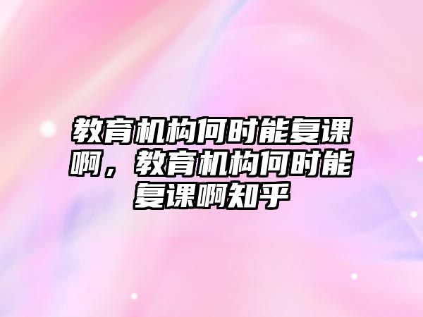 教育機(jī)構(gòu)何時能復(fù)課啊，教育機(jī)構(gòu)何時能復(fù)課啊知乎