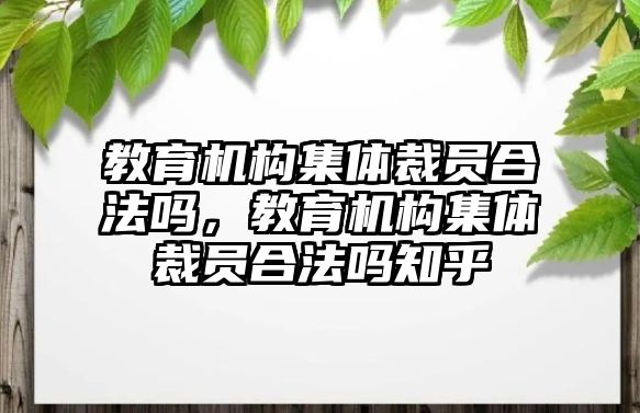 教育機(jī)構(gòu)集體裁員合法嗎，教育機(jī)構(gòu)集體裁員合法嗎知乎