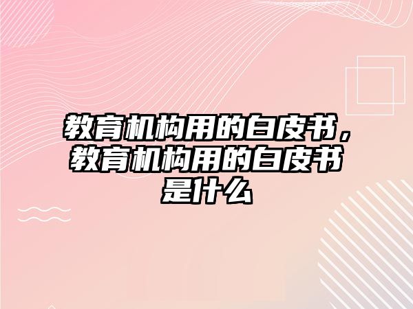 教育機構(gòu)用的白皮書，教育機構(gòu)用的白皮書是什么