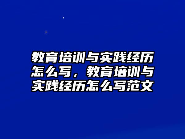 教育培訓與實踐經歷怎么寫，教育培訓與實踐經歷怎么寫范文