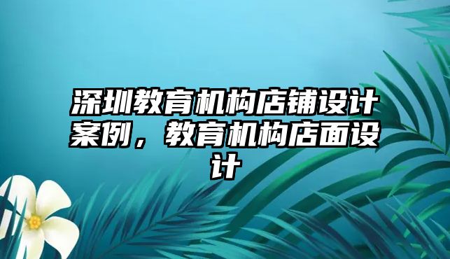 深圳教育機構(gòu)店鋪設(shè)計案例，教育機構(gòu)店面設(shè)計