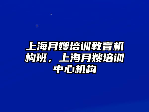 上海月嫂培訓(xùn)教育機構(gòu)班，上海月嫂培訓(xùn)中心機構(gòu)