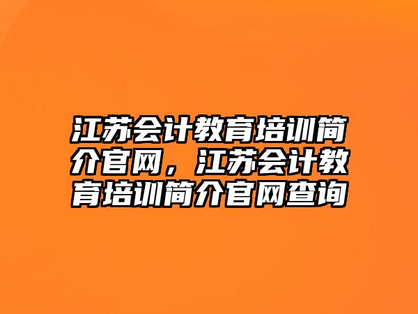 江蘇會(huì)計(jì)教育培訓(xùn)簡(jiǎn)介官網(wǎng)，江蘇會(huì)計(jì)教育培訓(xùn)簡(jiǎn)介官網(wǎng)查詢(xún)