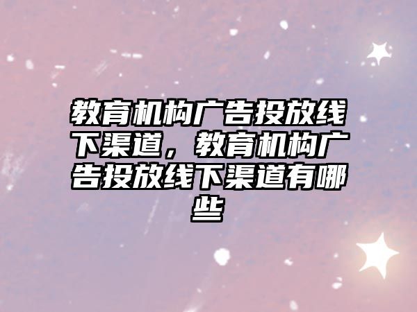 教育機構廣告投放線下渠道，教育機構廣告投放線下渠道有哪些