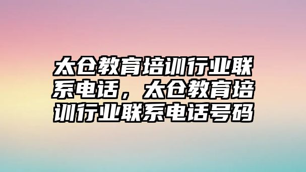 太倉教育培訓行業(yè)聯(lián)系電話，太倉教育培訓行業(yè)聯(lián)系電話號碼