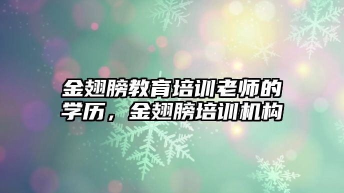 金翅膀教育培訓老師的學歷，金翅膀培訓機構