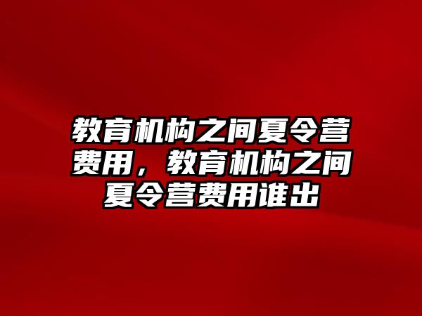 教育機構(gòu)之間夏令營費用，教育機構(gòu)之間夏令營費用誰出