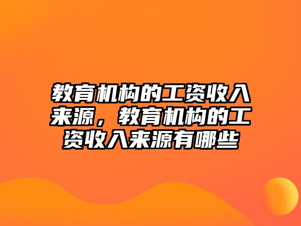 教育機(jī)構(gòu)的工資收入來源，教育機(jī)構(gòu)的工資收入來源有哪些