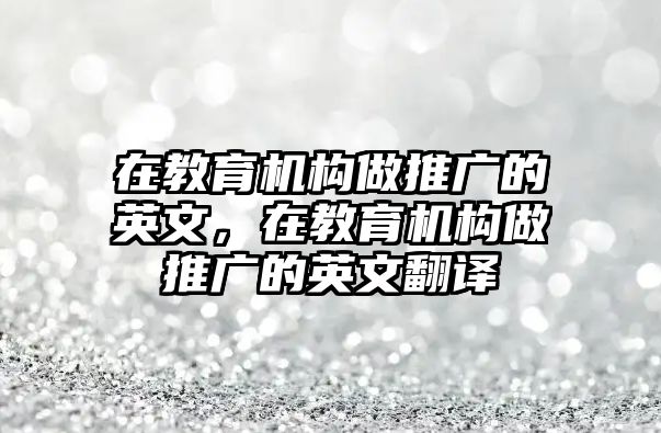 在教育機(jī)構(gòu)做推廣的英文，在教育機(jī)構(gòu)做推廣的英文翻譯