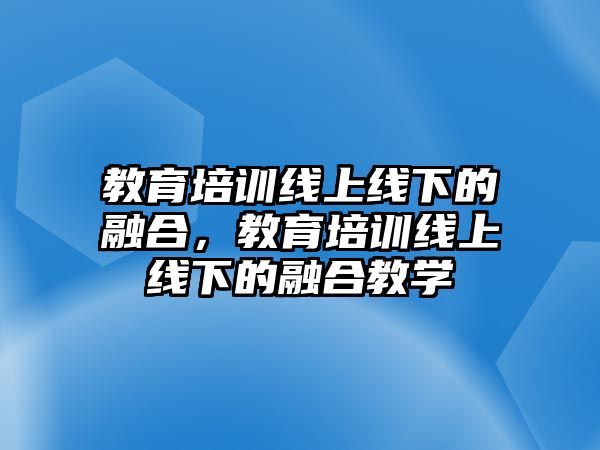 教育培訓線上線下的融合，教育培訓線上線下的融合教學