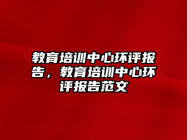 教育培訓中心環(huán)評報告，教育培訓中心環(huán)評報告范文