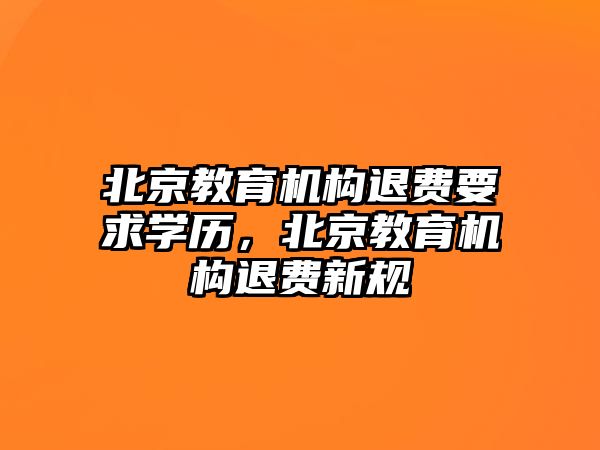 北京教育機構退費要求學歷，北京教育機構退費新規(guī)