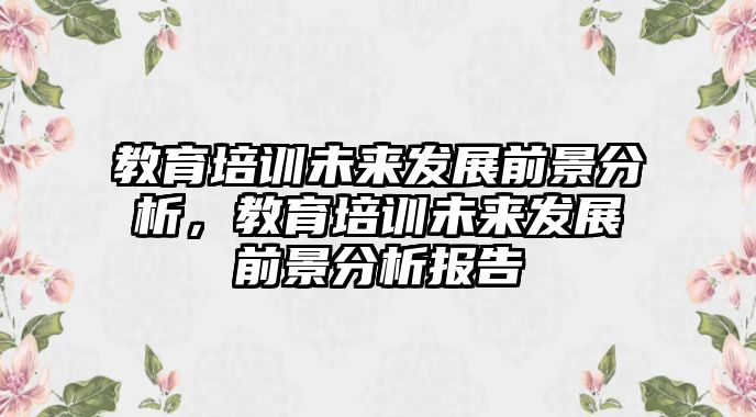 教育培訓未來發(fā)展前景分析，教育培訓未來發(fā)展前景分析報告