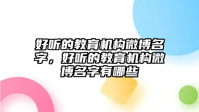 好聽(tīng)的教育機(jī)構(gòu)微博名字，好聽(tīng)的教育機(jī)構(gòu)微博名字有哪些